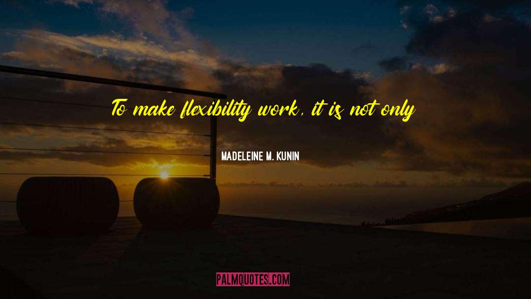 Madeleine M. Kunin Quotes: To make flexibility work, it