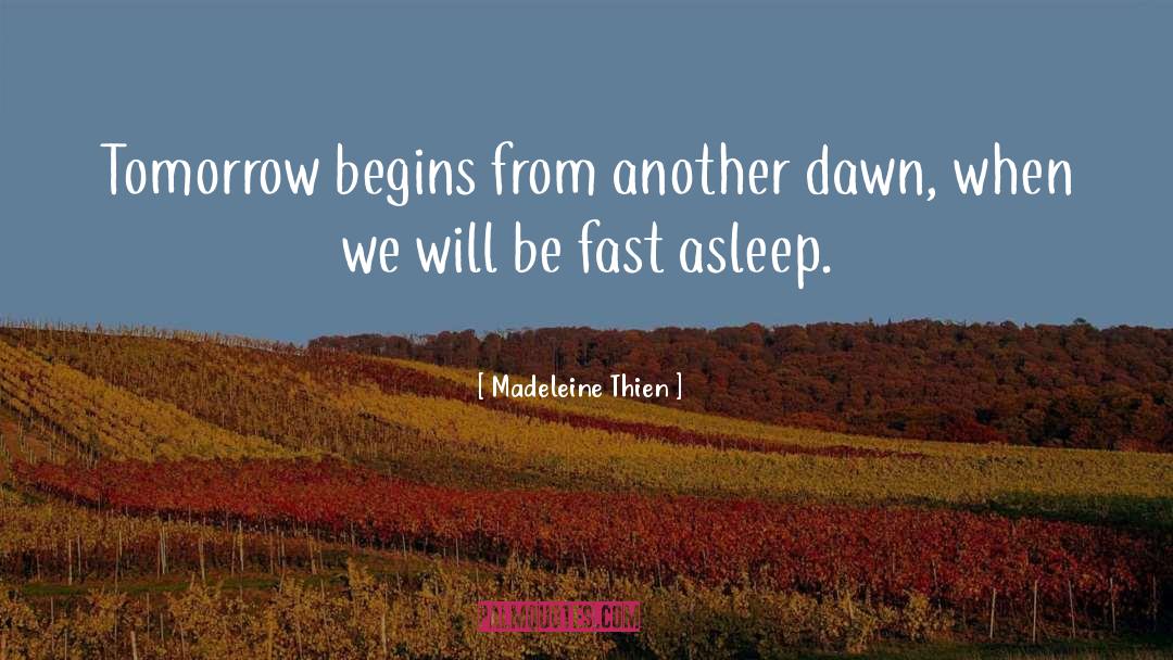 Madeleine Thien Quotes: Tomorrow begins from another dawn,