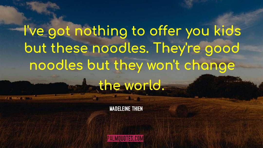 Madeleine Thien Quotes: I've got nothing to offer