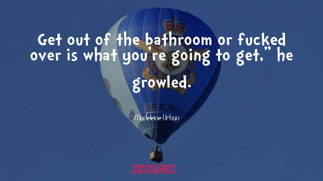 Madeleine Urban Quotes: Get out of the bathroom