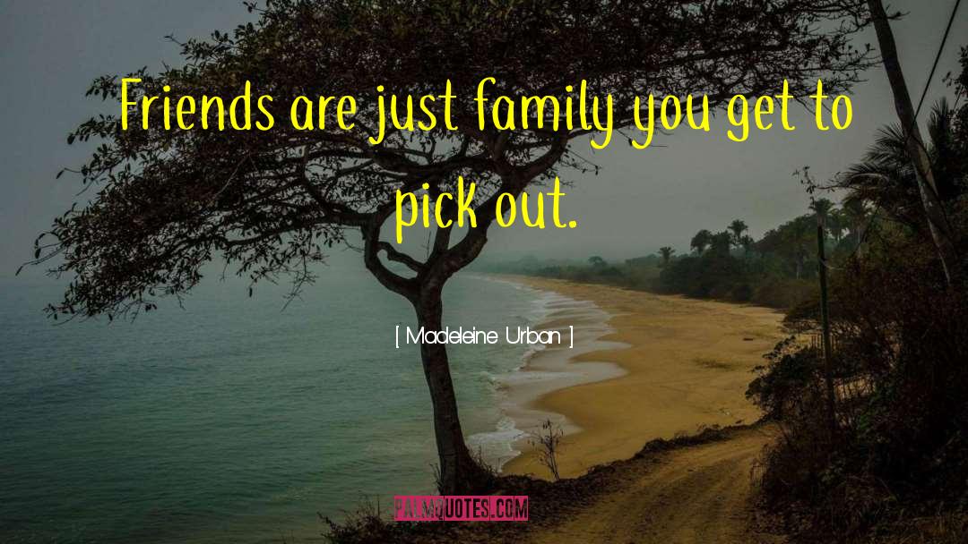 Madeleine Urban Quotes: Friends are just family you