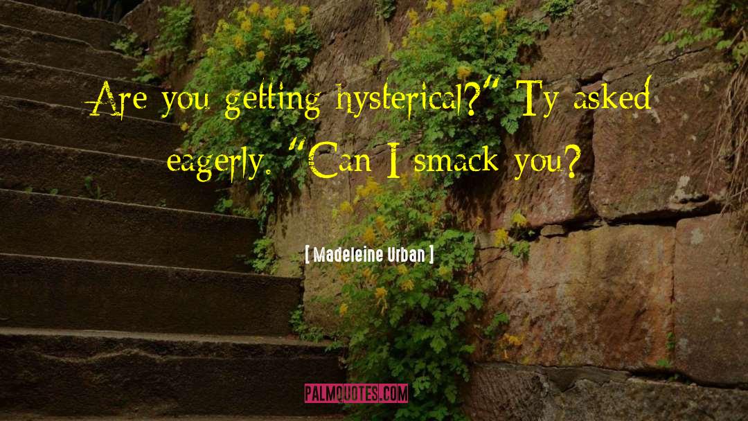 Madeleine Urban Quotes: Are you getting hysterical?