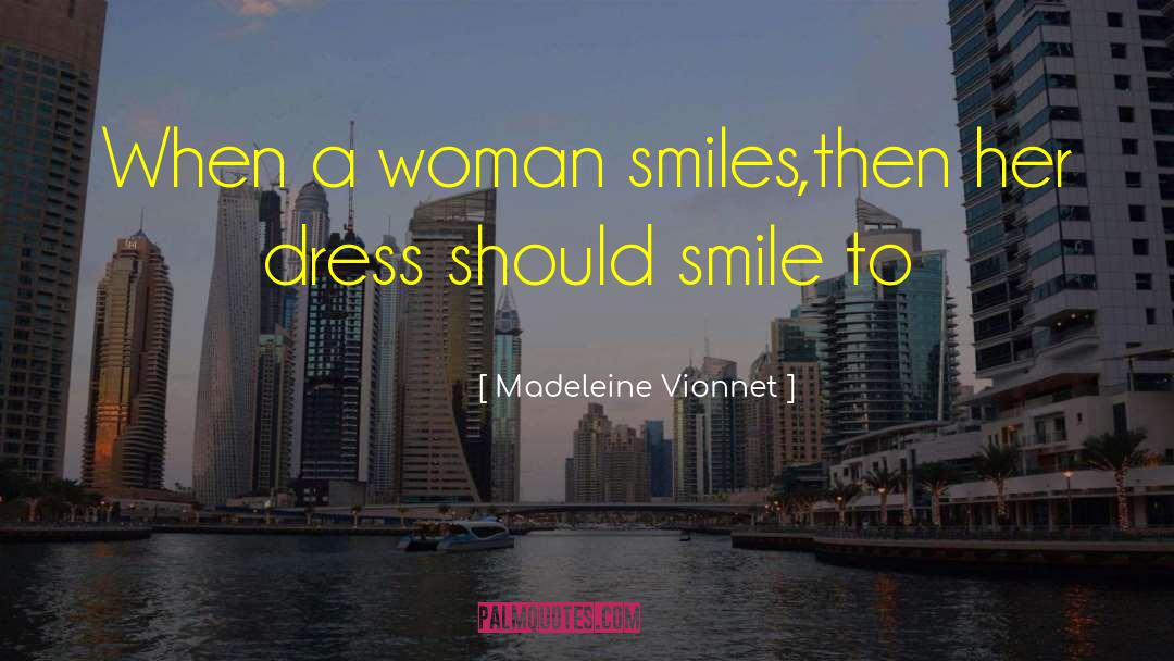 Madeleine Vionnet Quotes: When a woman smiles,then her