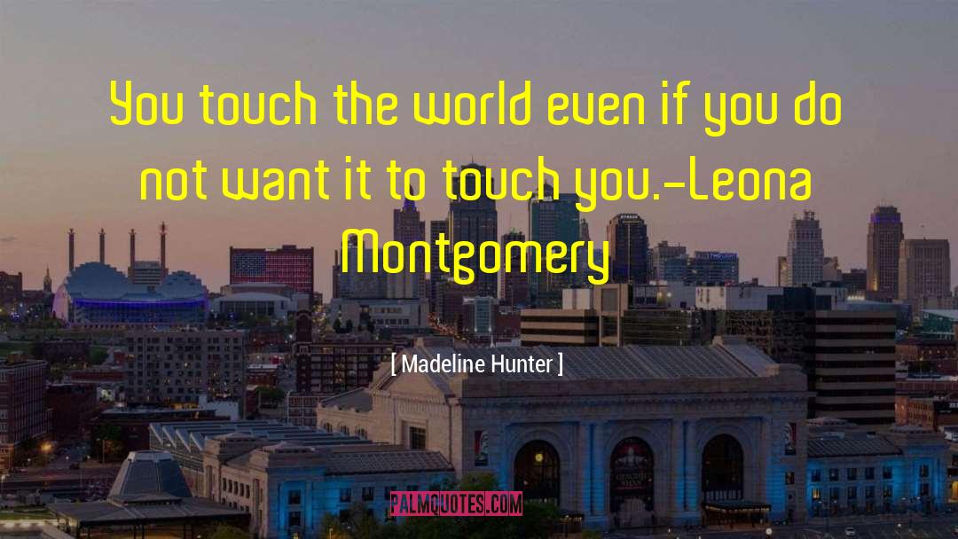 Madeline Hunter Quotes: You touch the world even