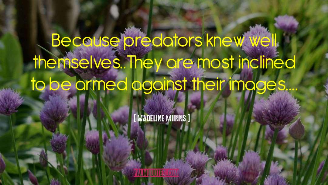 MADELINE MIINNS Quotes: Because predators knew well themselves..They