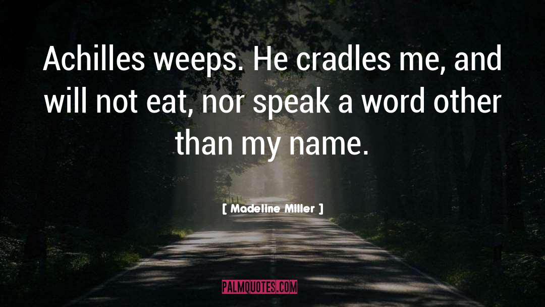 Madeline Miller Quotes: Achilles weeps. He cradles me,