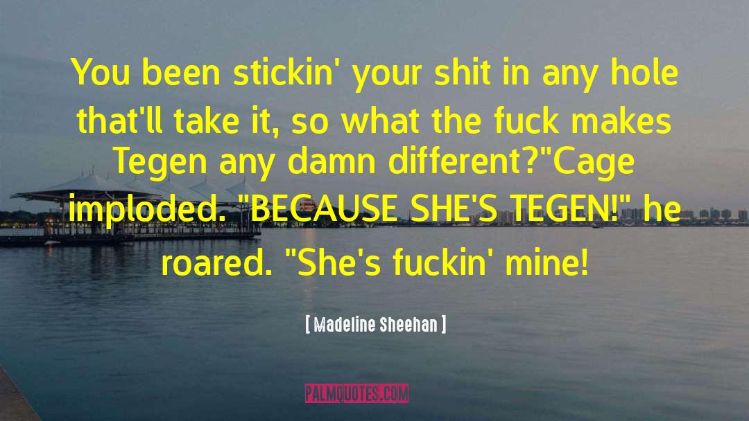 Madeline Sheehan Quotes: You been stickin' your shit