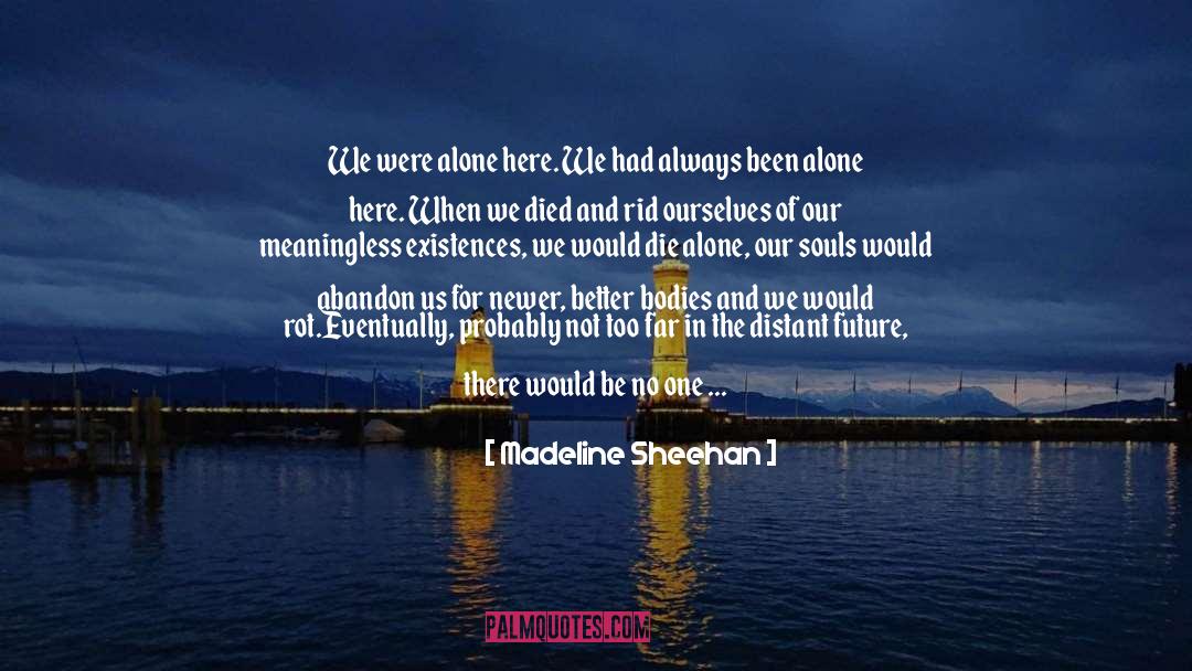 Madeline Sheehan Quotes: We were alone here. We