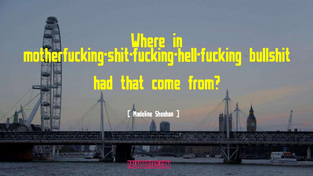 Madeline Sheehan Quotes: Where in motherfucking-shit-fucking-hell-fucking bullshit had