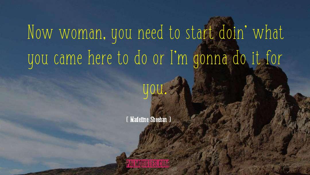 Madeline Sheehan Quotes: Now woman, you need to