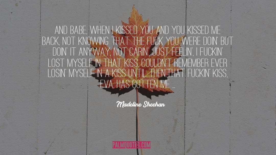 Madeline Sheehan Quotes: And babe, when I kissed