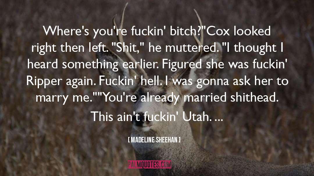 Madeline Sheehan Quotes: Where's you're fuckin' bitch?