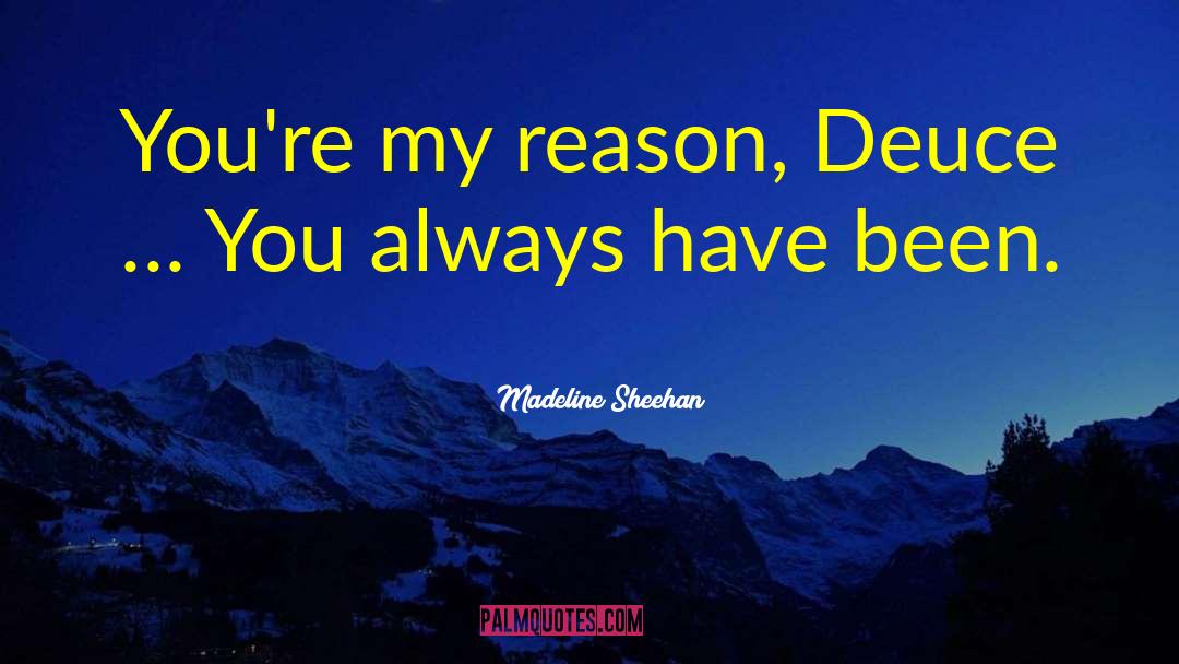 Madeline Sheehan Quotes: You're my reason, Deuce …