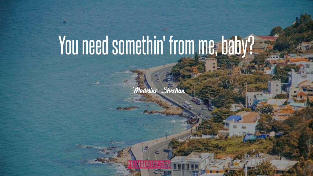 Madeline Sheehan Quotes: You need somethin' from me,
