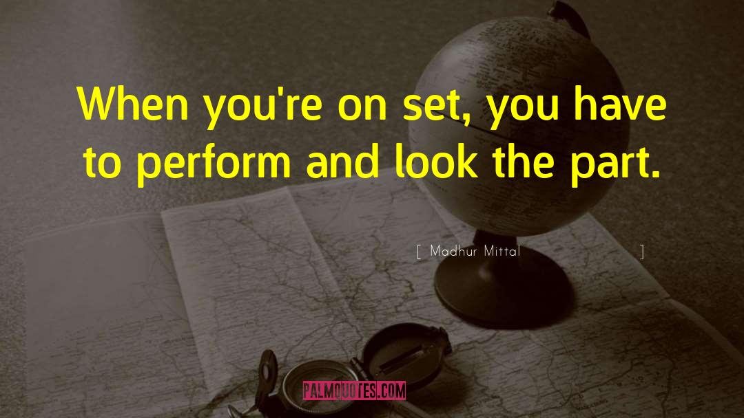 Madhur Mittal Quotes: When you're on set, you