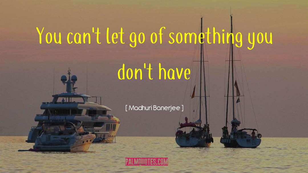 Madhuri Banerjee Quotes: You can't let go of