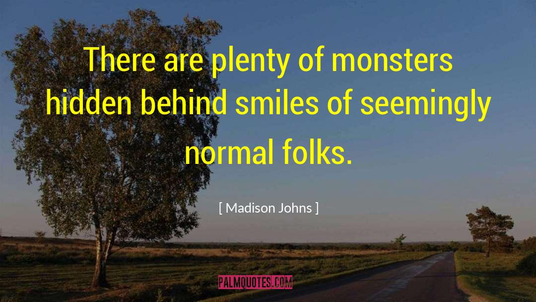 Madison Johns Quotes: There are plenty of monsters