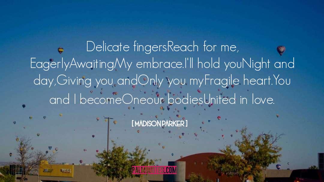 Madison Parker Quotes: Delicate fingers<br>Reach for me, <br>Eagerly<br>Awaiting<br>My