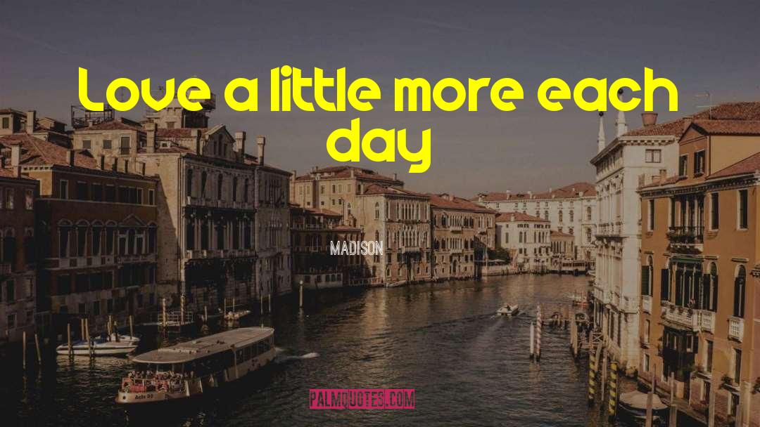 Madison Quotes: Love a little more each
