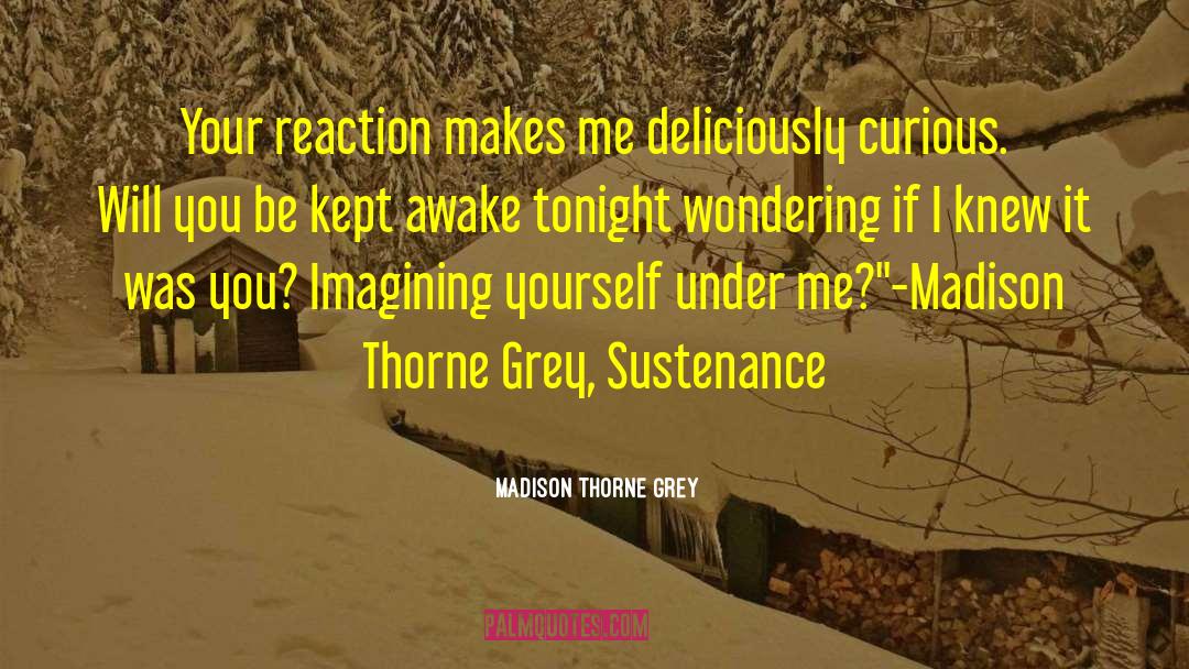 Madison Thorne Grey Quotes: Your reaction makes me deliciously