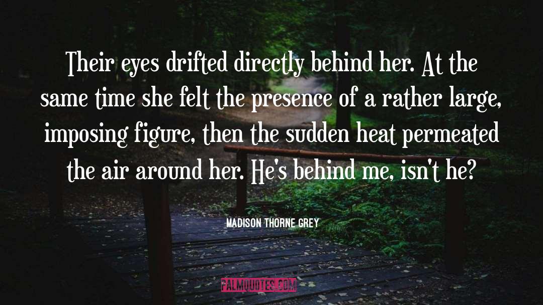 Madison Thorne Grey Quotes: Their eyes drifted directly behind