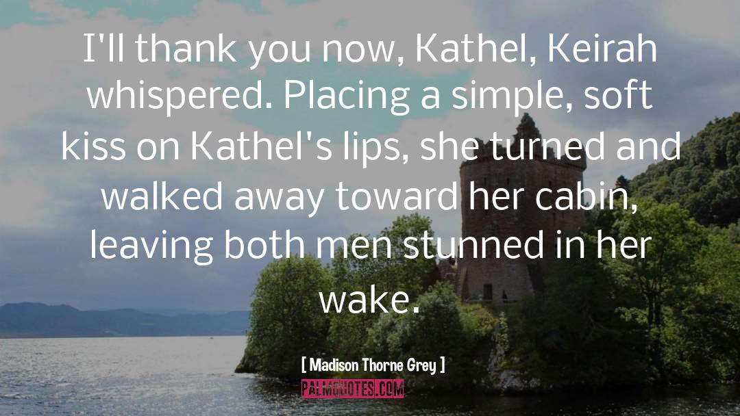 Madison Thorne Grey Quotes: I'll thank you now, Kathel,