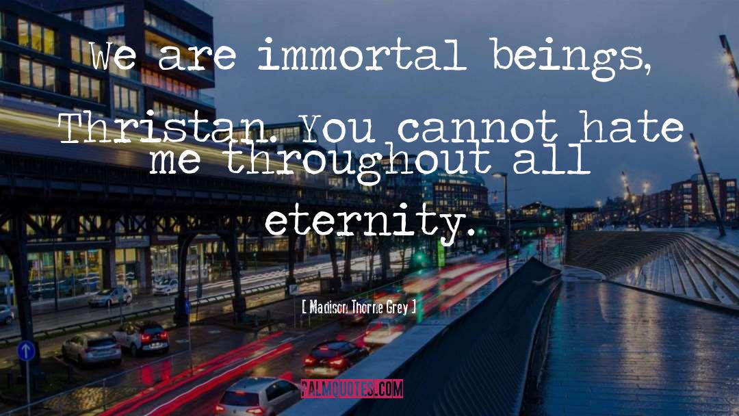Madison Thorne Grey Quotes: We are immortal beings, Thristan.