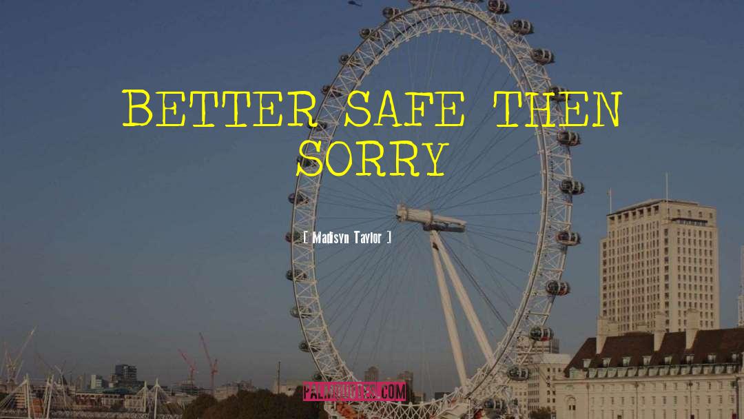 Madisyn Taylor Quotes: BETTER SAFE THEN SORRY