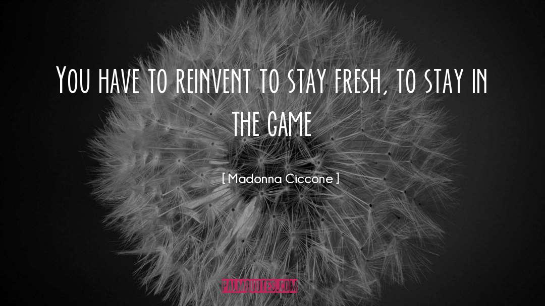 Madonna Ciccone Quotes: You have to reinvent to