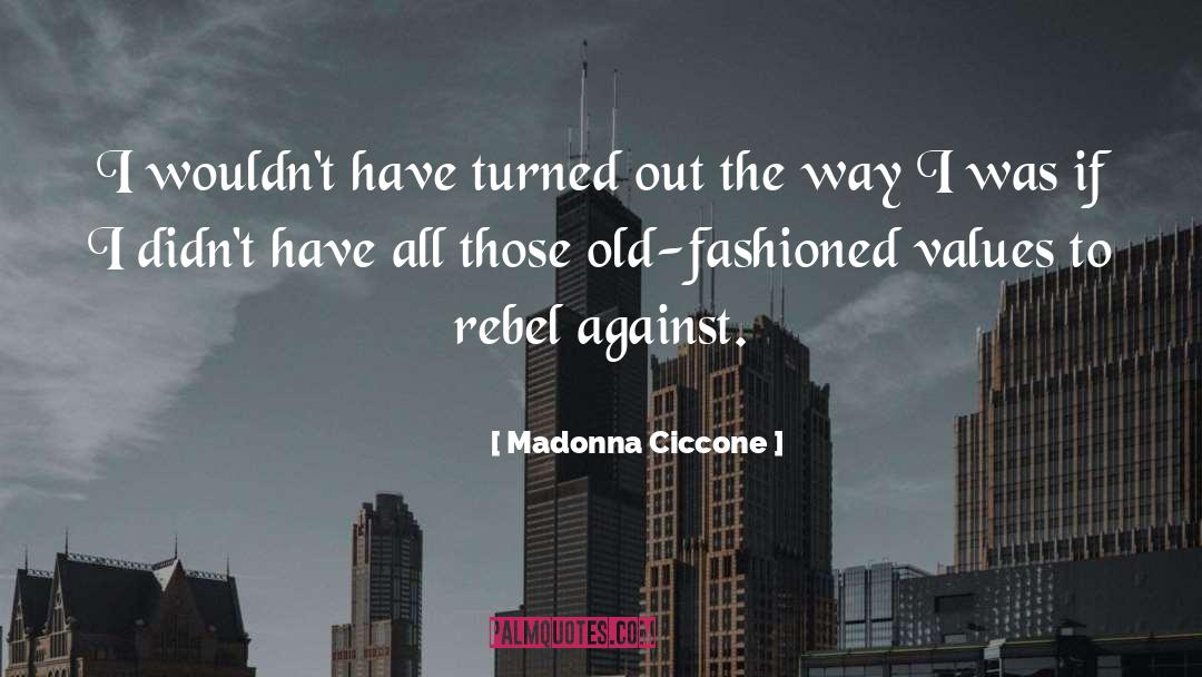 Madonna Ciccone Quotes: I wouldn't have turned out