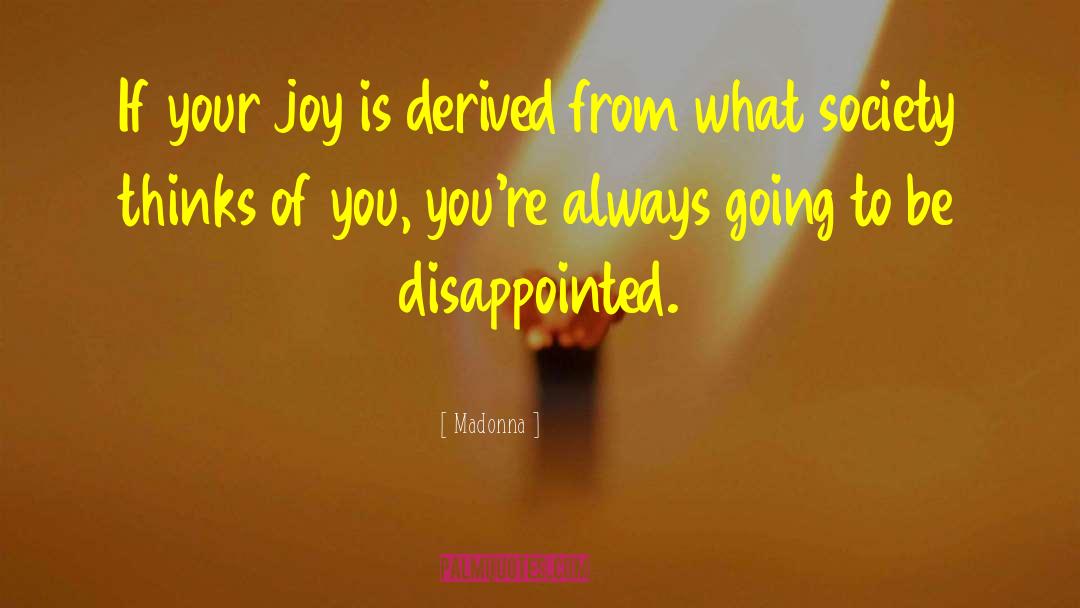 Madonna Quotes: If your joy is derived