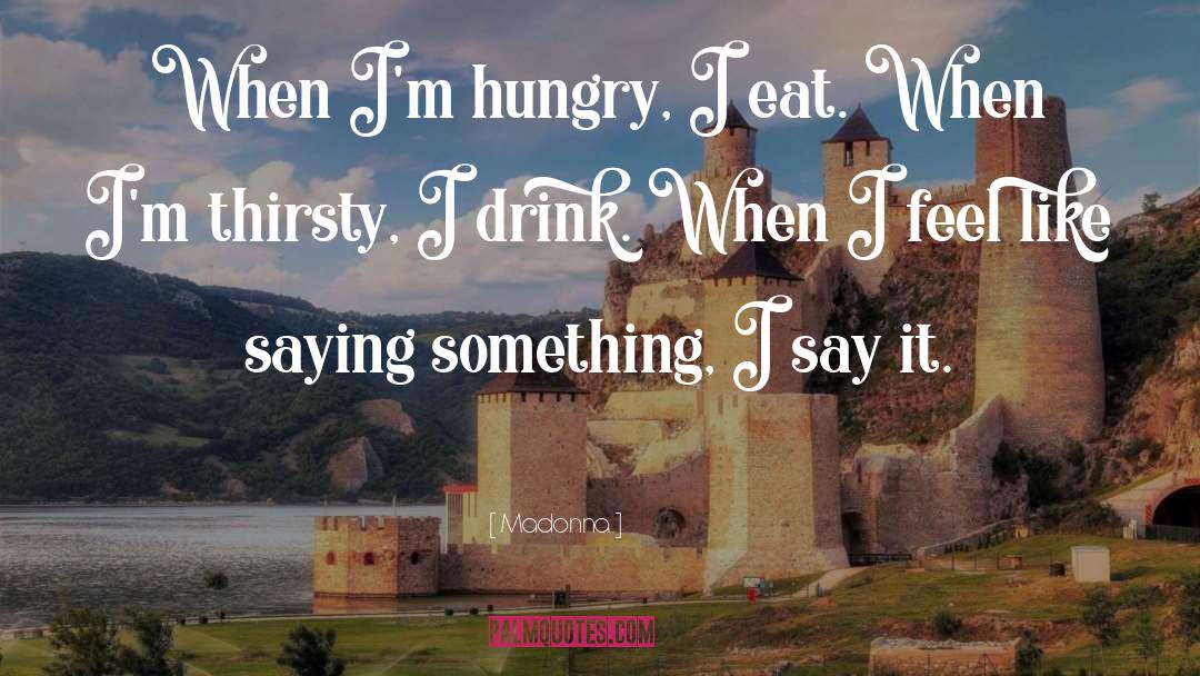 Madonna Quotes: When I'm hungry, I eat.