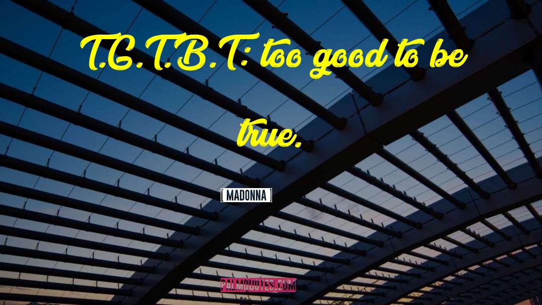 Madonna Quotes: T.G.T.B.T: too good to be