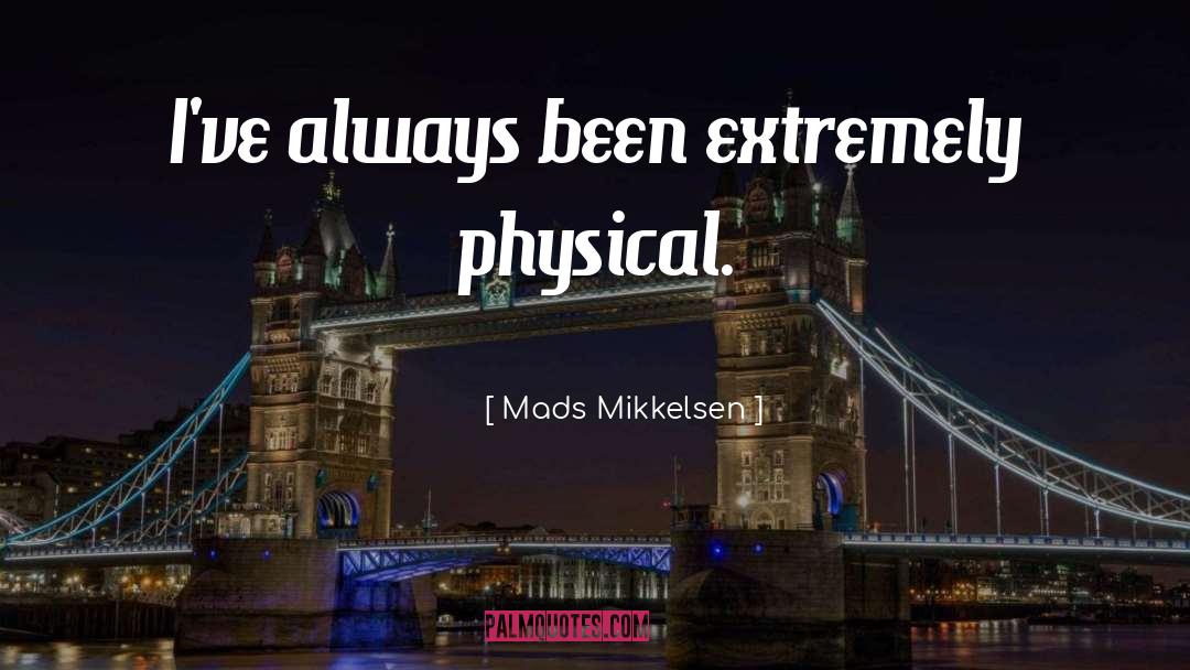 Mads Mikkelsen Quotes: I've always been extremely physical.