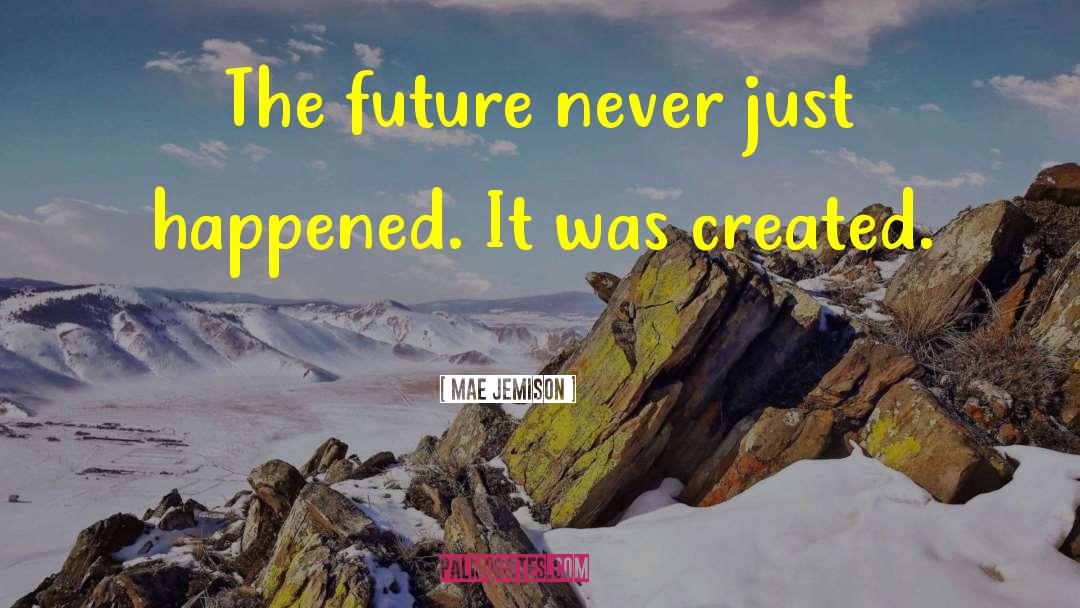 Mae Jemison Quotes: The future never just happened.