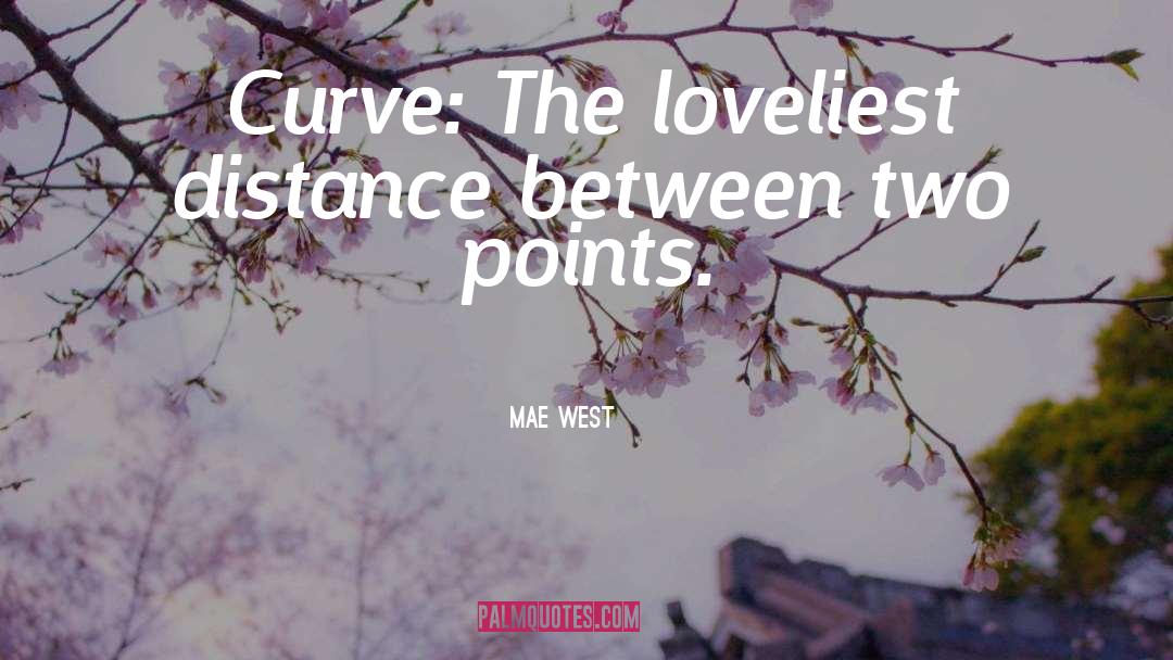 Mae West Quotes: Curve: The loveliest distance between