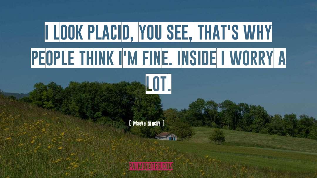 Maeve Binchy Quotes: I look placid, you see,