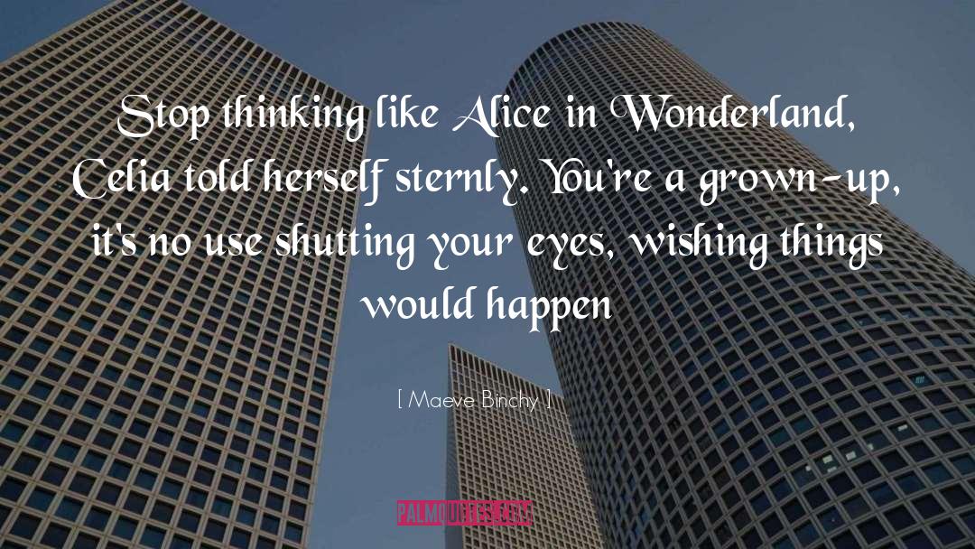 Maeve Binchy Quotes: Stop thinking like Alice in