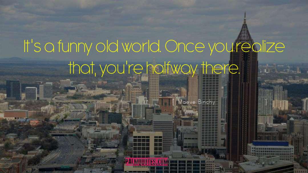 Maeve Binchy Quotes: It's a funny old world.
