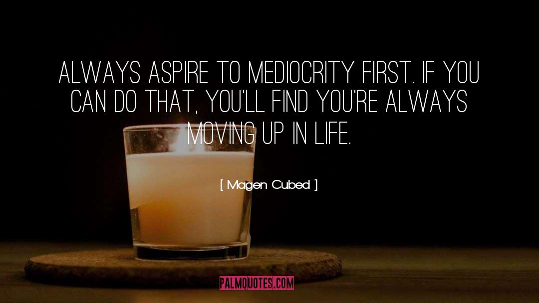 Magen Cubed Quotes: Always aspire to mediocrity first.