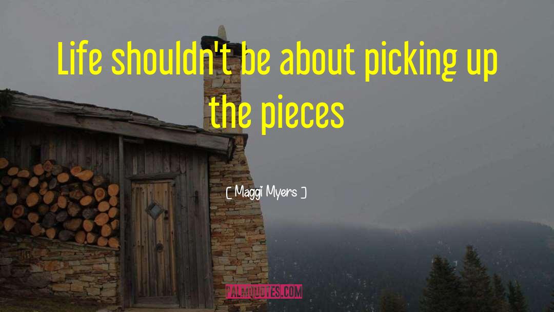 Maggi Myers Quotes: Life shouldn't be about picking