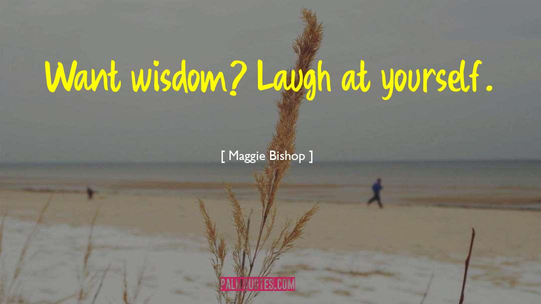 Maggie Bishop Quotes: Want wisdom? Laugh at yourself.