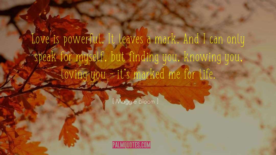 Maggie Bloom Quotes: Love is powerful. It leaves
