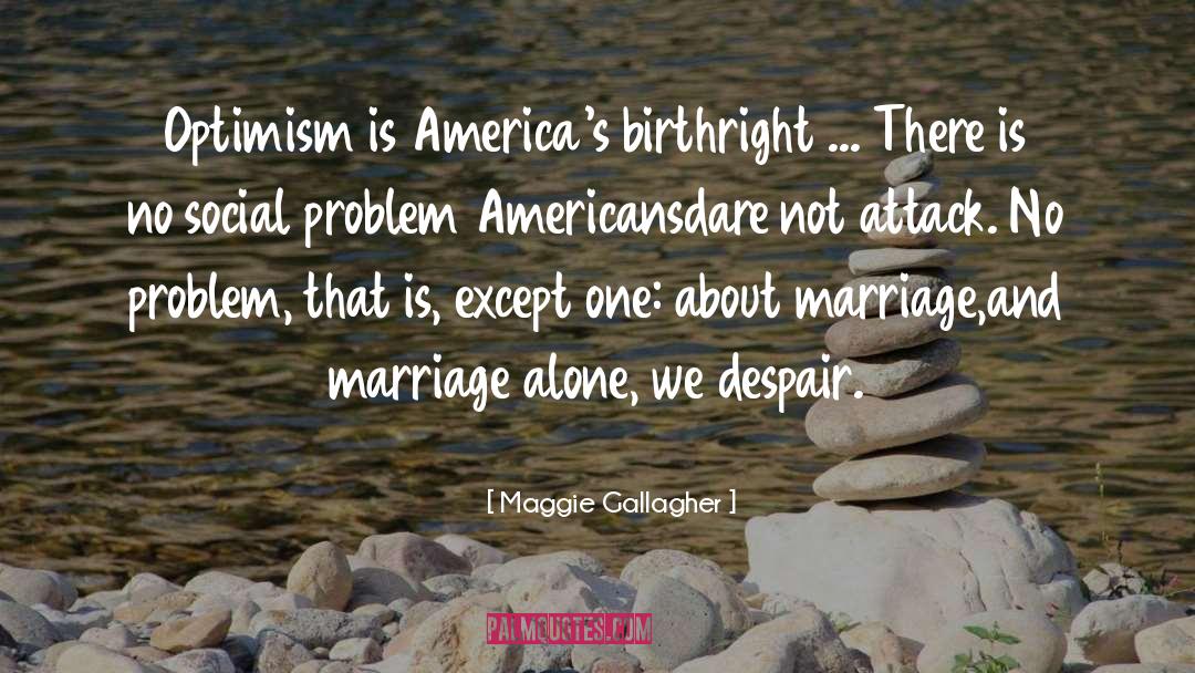 Maggie Gallagher Quotes: Optimism is America's birthright ...