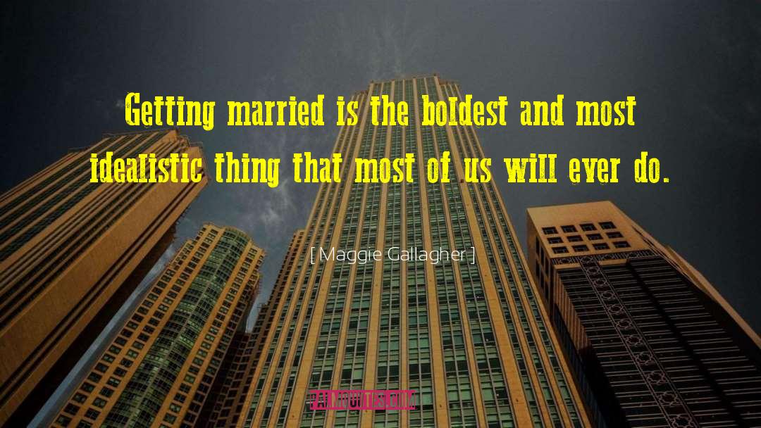 Maggie Gallagher Quotes: Getting married is the boldest