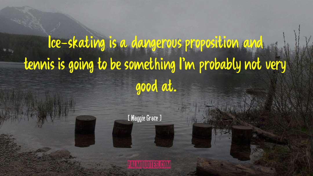 Maggie Grace Quotes: Ice-skating is a dangerous proposition