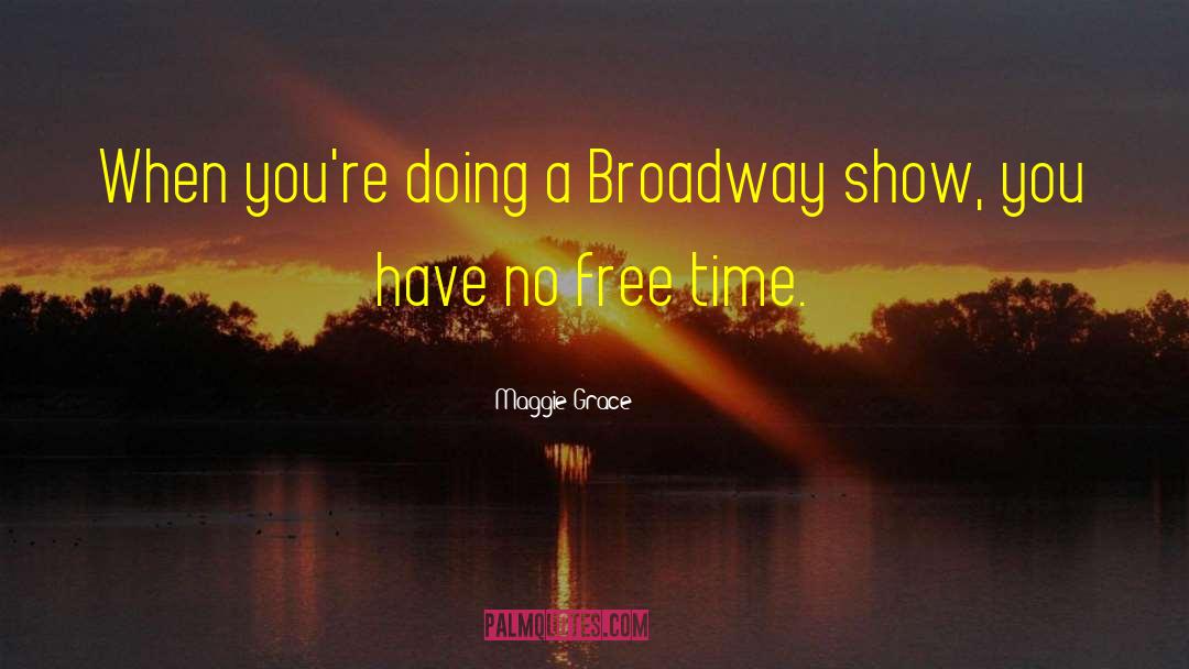 Maggie Grace Quotes: When you're doing a Broadway