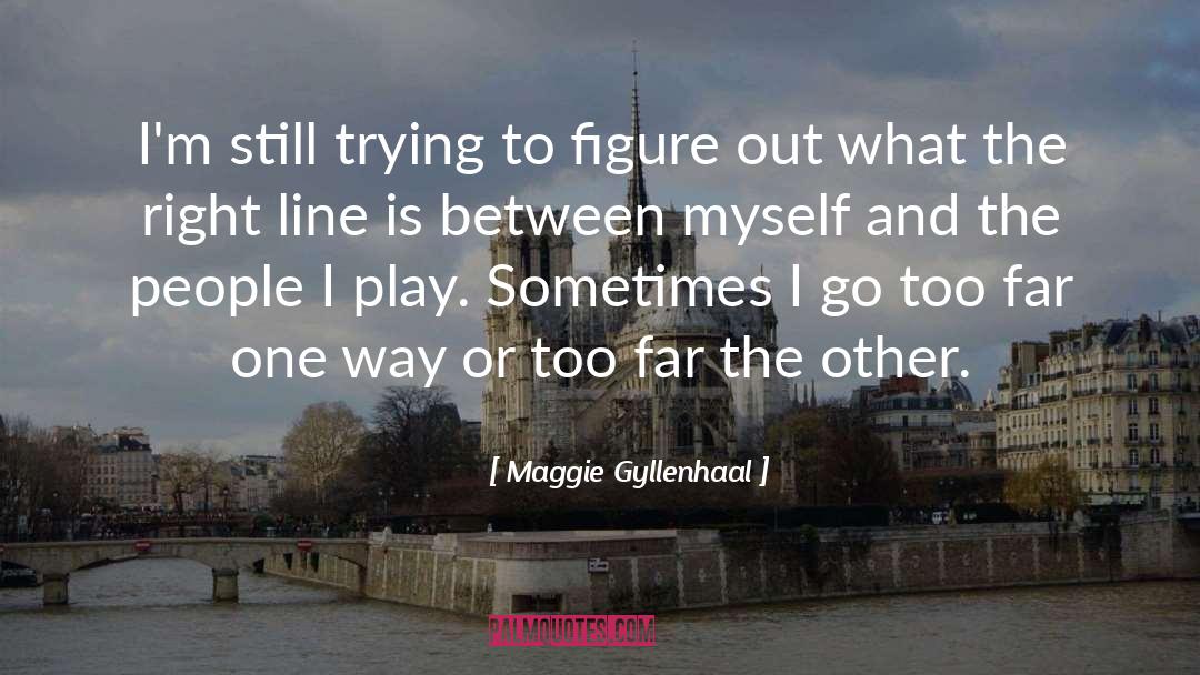 Maggie Gyllenhaal Quotes: I'm still trying to figure