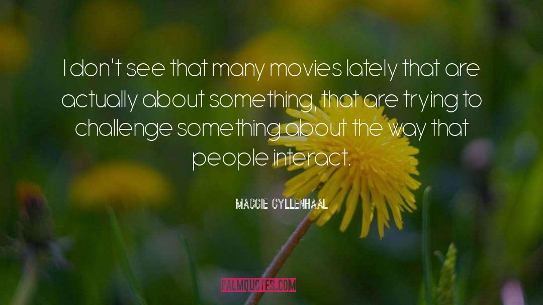 Maggie Gyllenhaal Quotes: I don't see that many