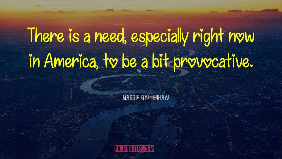 Maggie Gyllenhaal Quotes: There is a need, especially